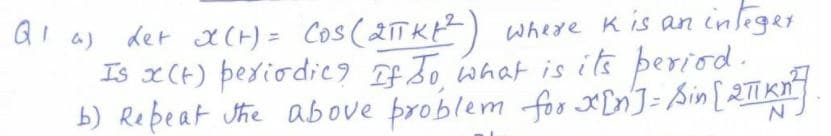 ai aj det x(H) = Cos (2TKE²) where Kis an inleger
Is x(t) þeriodies If Jo what is its þeriod.
b) Rebeat the above þroblem foo x DnJ= Sin [2TKN
