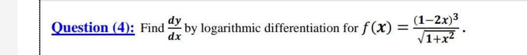 (1–2x)3
V1+x?
Question (4): Find
by logarithmic differentiation for f(x) :
dx
