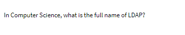 In Computer Science, what is the full name of LDAP?
