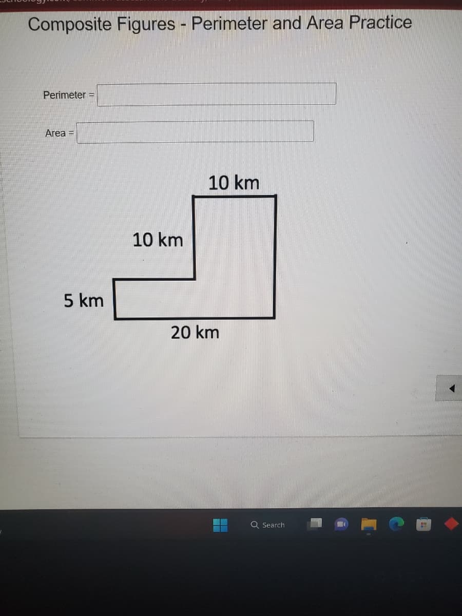 Composite Figures - Perimeter and Area Practice
Perimeter =
Area =
5 km
10 km
10 km
20 km
18
Q Search