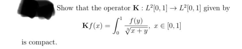 Show that the operator K: L²[0, 1] → L²[0, 1] given by
Kf(x) = f
= 1²
x = [0, 1]
is compact.
f(y)
√x+y'