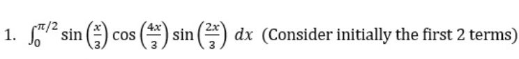 Cπ/2
4x
1.
f/² sin () cos (*) sin (²) dx (Consider initially the first 2 terms)