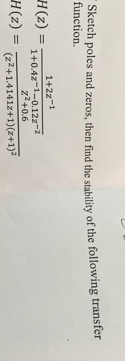 Sketch poles and zeros, then find the stability of the following transfer
function.
H(z)
H(z) =
=
=
1+2z-1
1+0.4z-¹-0.12z-²
Z²+0.6
(z²+1.4141z+1)(z+1)²