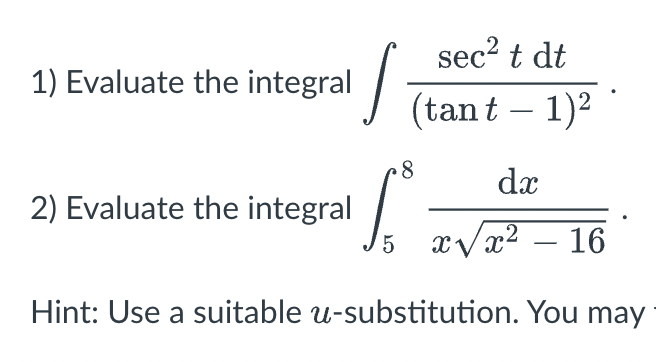1) Evaluate the integral
J
2) Evaluate the integral
sec² t dt
(tant - 1)²
8
dx
2
5 x√x² - 16
Hint: Use a suitable u-substitution. You may