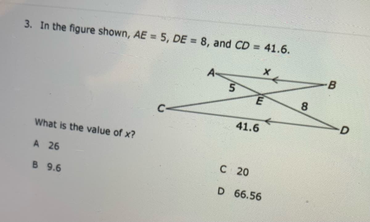 %3D
3. In the figure shown, AE = 5, DE = 8, and CD = 41.6.
A-
8
D
41.6
What is the value of x?
A 26
C20
B 9.6
D 66.56
5,
