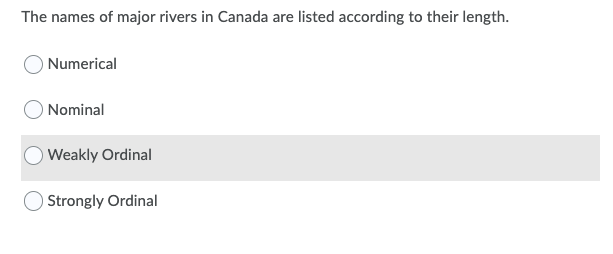 The names of major rivers in Canada are listed according to their length.
O Numerical
O Nominal
OWeakly Ordinal
OStrongly Ordinal
