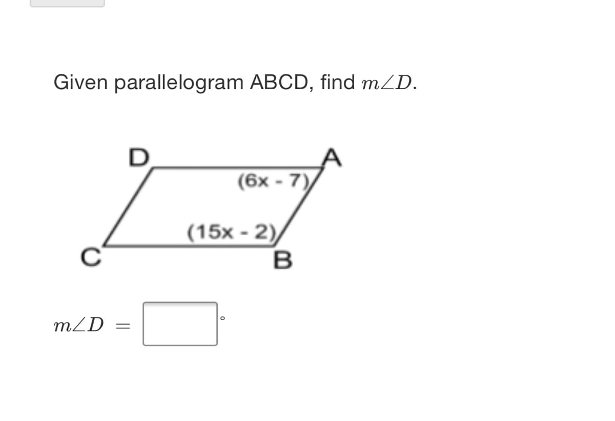 Given parallelogram ABCD, find mZD.
D
(6x - 7)
(15x - 2)
mZD
