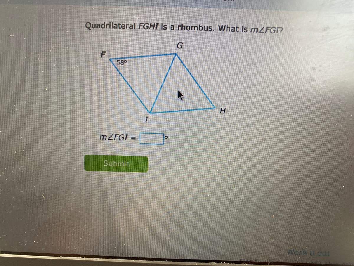 Quadrilateral FGHI is a rhombus. What is MLFGI?
G
58°
H.
MZFGI
Submit
Work it.out
