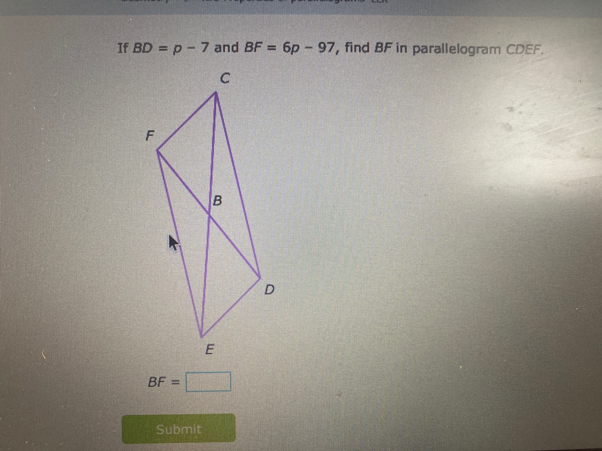 If BD = p-7 and BF = 6p - 97, find BF in parallelogram CDEF.
BF
Submit
