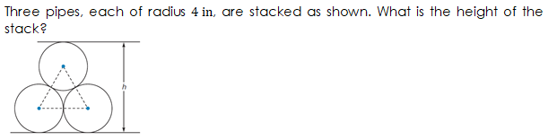 Three pipes, each of radius 4 in, are stacked as shown. What is the height of the
stack?
