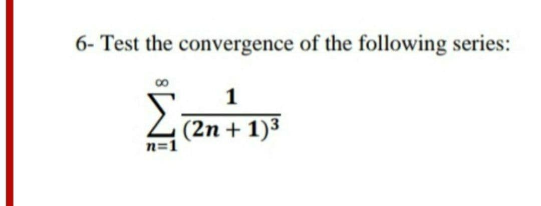 6- Test the convergence of the following series:
1
(2n + 1)3
n=1
