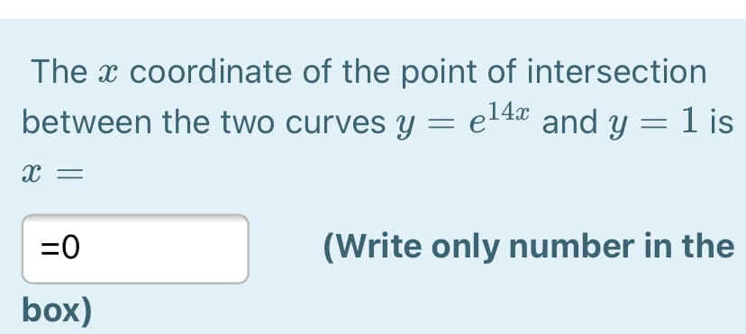 The x coordinate of the point of intersection
between the two curves y = e14¤ and y = 1 is
=0
(Write only number in the
box)
