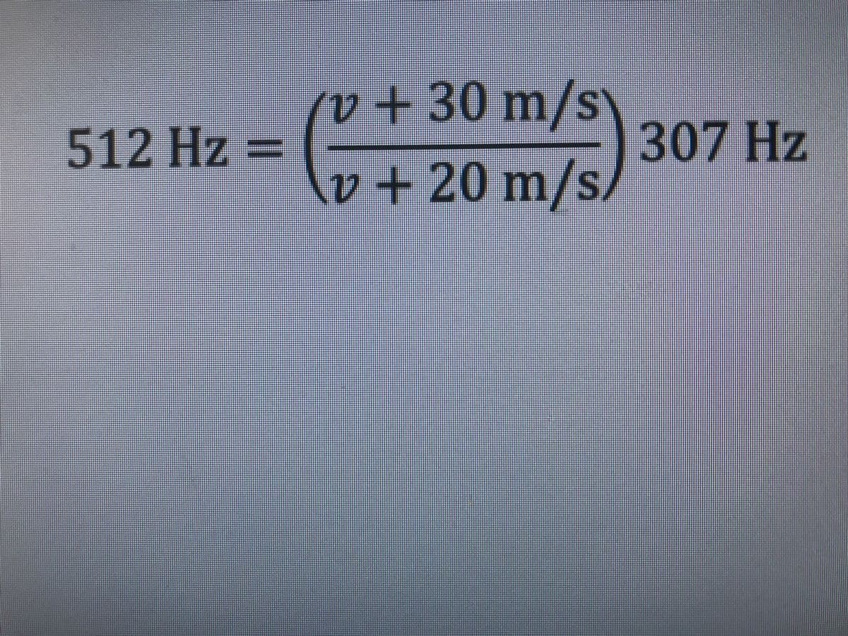 512 Hz
II
v + 30 m/s
v + 20 m/s
307 Hz