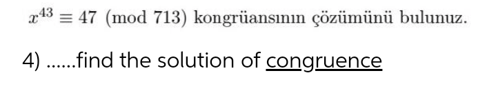 x43
= 47 (mod 713) kongrüansının çözümünü bulunuz.
4) .find the solution of congruence
