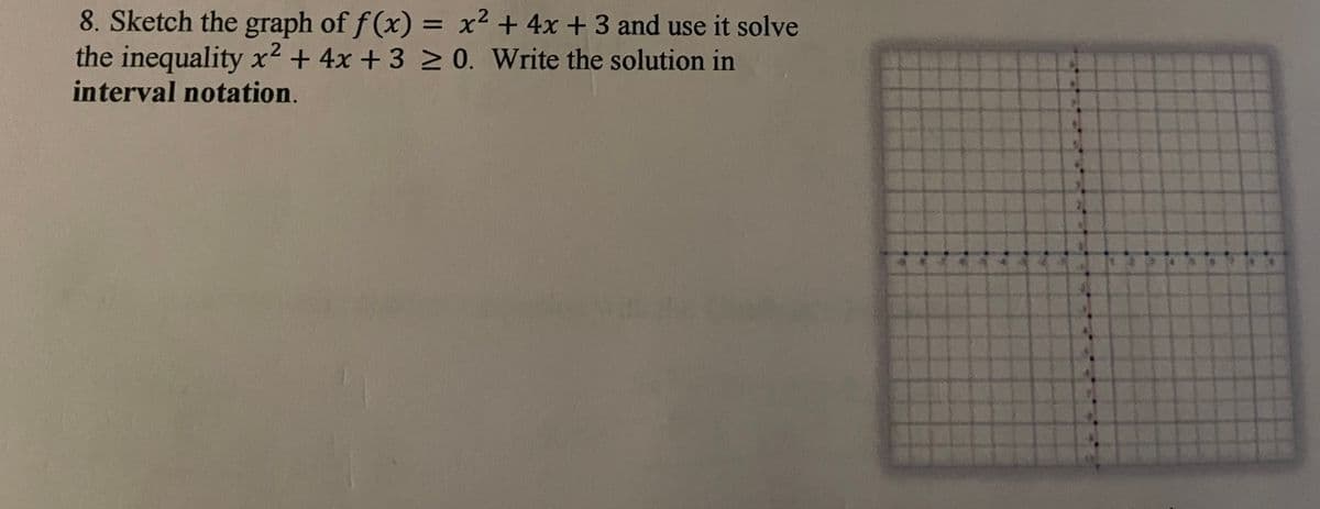 8. Sketch the graph of f (x) = x² + 4x + 3 and use it solve
the inequality x² + 4x +3 0. Write the solution in
interval notation.
