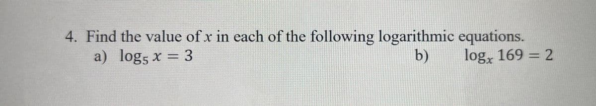 4. Find the value of x in each of the following logarithmic equations.
a) logs x = 3
b)
log, 169 = 2
