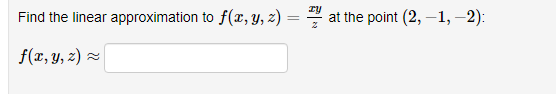 ry
Find the linear approximation to f(r, y, z) =
at the point (2, –1, –2):
f(x, Y, z) z
