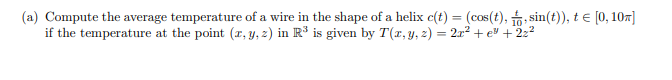 (a) Compute the average temperature of a wire in the shape of a helix c(t) = (cos(t), to, sin(t), t e [0, 107]
if the temperature at the point (r, Y, z) in R³ is given by T(r, y, 2) = 2x² + e® +2z²
