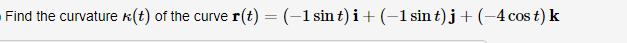 Find the curvature k(t) of the curve r(t) = (-1 sin t)i+(-1sint)j+(-4cos t) k
