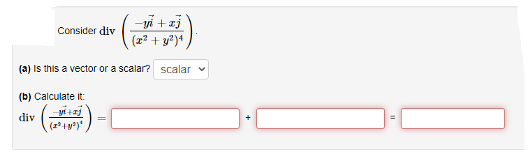 yi + xj
Consider div
(x² + y²)4
(a) Is this a vector or a scalar? scalar
(b) Calculate it:
yi +zj
div
