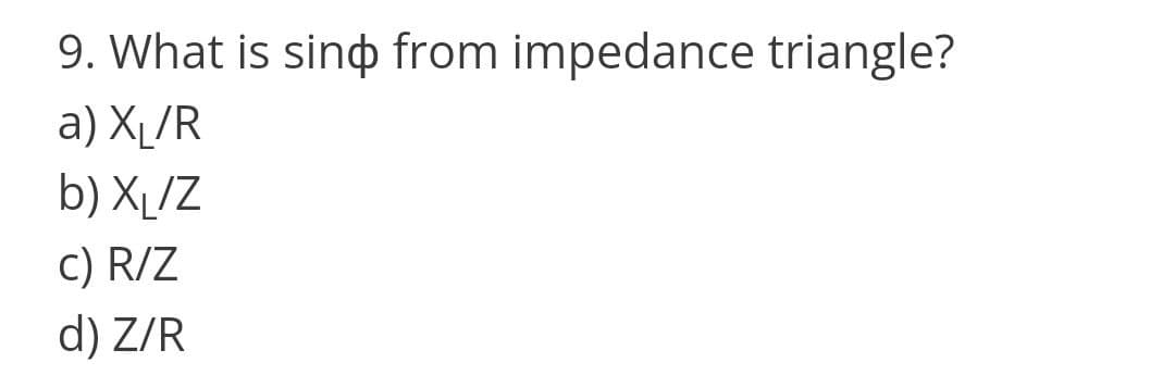 9. What is sinp from impedance triangle?
a) Xµ/R
b) Xµ/Z
C) R/Z
d) Z/R
