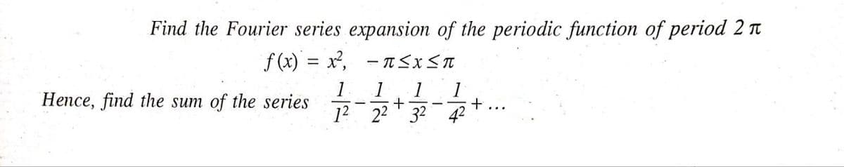 Find the Fourier series expansion of the periodic function of period 2 T
f (x) = x, - T<x<n
1
Hence, find the sum of the series
+
12 22' 32 42
|
