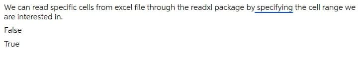 We can read specific cells from excel file through the readxl package by specifying the cell range we
are interested in.
False
True
