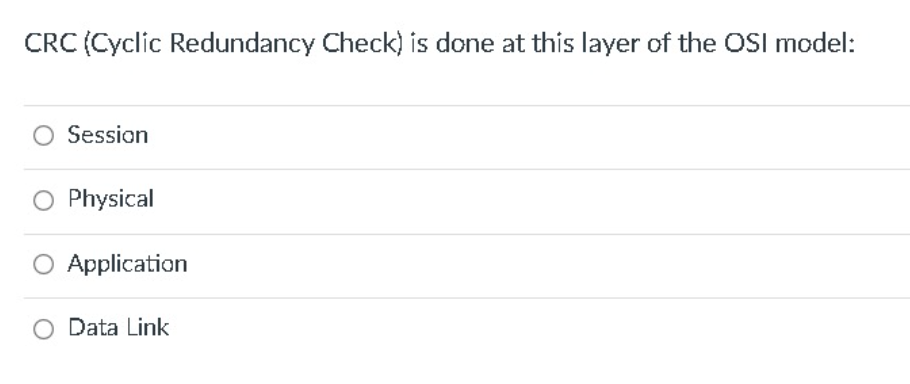 CRC (Cyclic Redundancy Check) is done at this layer of the OSI model:
Session
Physical
Application
Data Link
