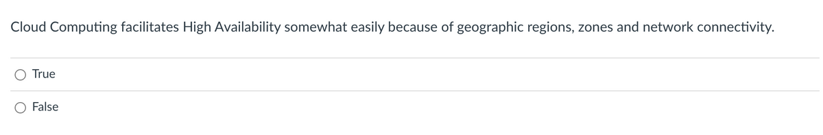 Cloud Computing facilitates High Availability somewhat easily because of geographic regions, zones and network connectivity.
True
False
