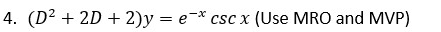 4. (D² + 2D + 2)y=e* csc x (Use MRO and MVP)