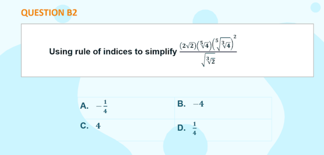 QUESTION B2
(2v2)(¥4)(4)
Using rule of indices to simplify
A.
В.
-4
4
С. 4
D.
4
