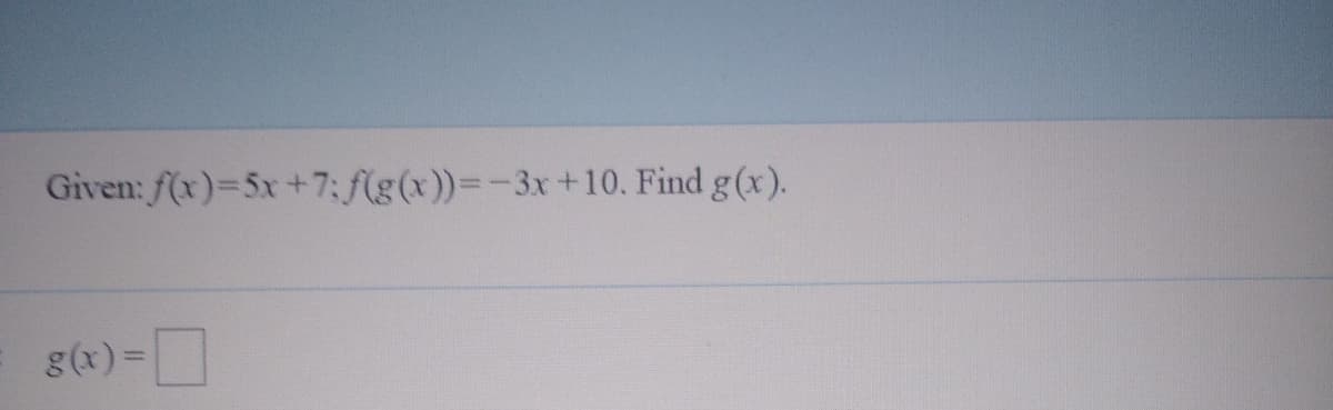 Given: f(x)=5x+7: f(g(x))=-3x+10. Find g(x).
g(x)=D
