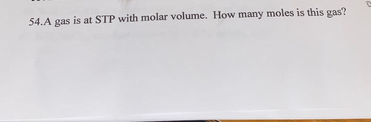 54.A gas is at STP with molar volume. How many moles is this gas?
