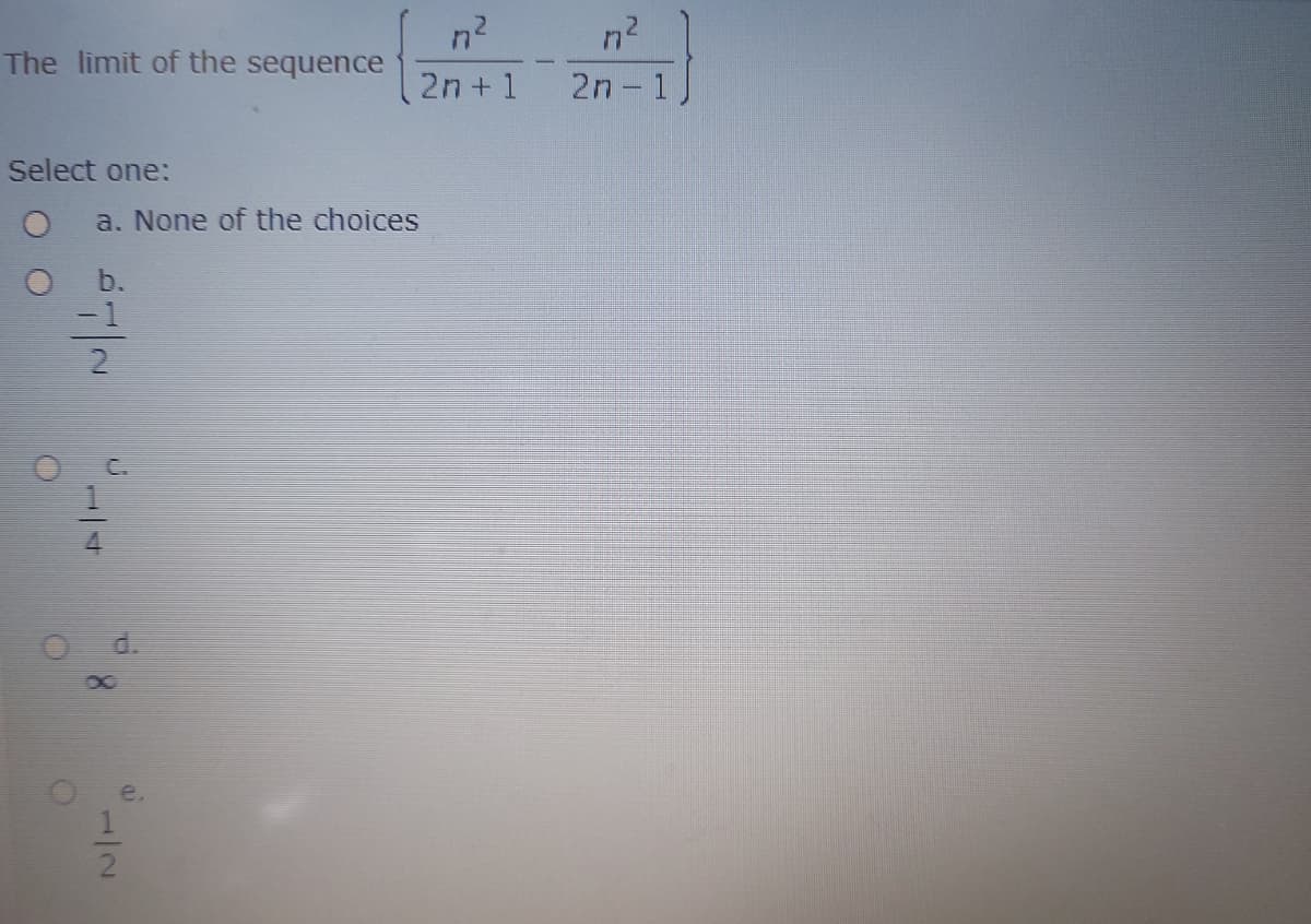 n2
The limit of the sequence
2n + 1
2n 1
Select one:
a. None of the choices
b.
-1
2.
d.
a.
12
1/4
