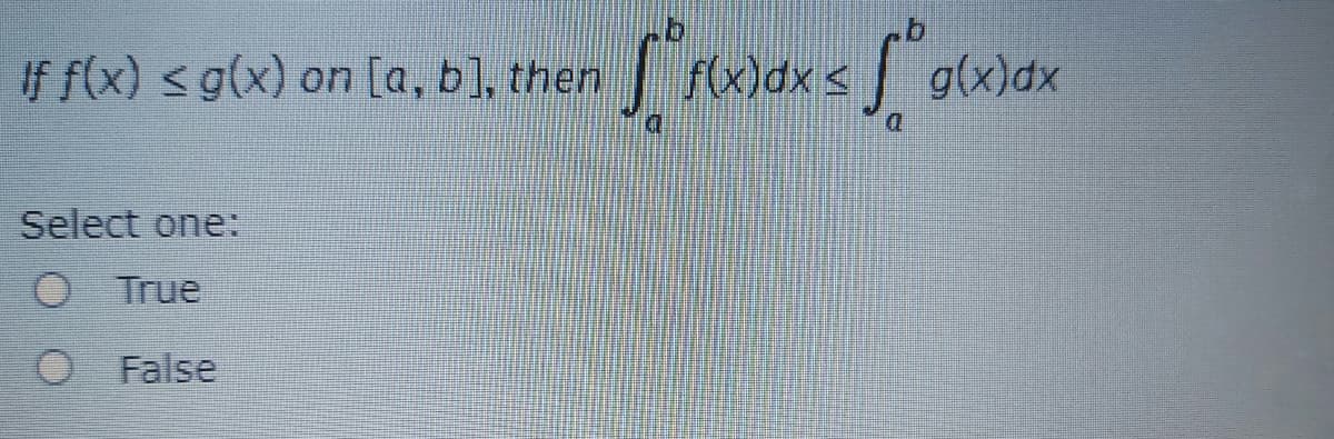 If f(x) < g(x) on [a, b], then
f(x)dx <
glx)dx
Select one:
O True
False
