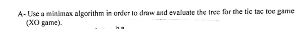 A- Use a minimax algorithm in order to draw and evaluate the tree for the tic tac toe game
(XO game).
ܘܕ