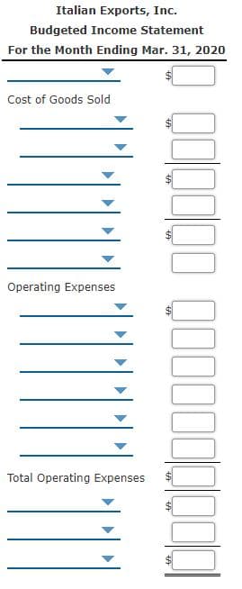 Italian Exports, Inc.
Budgeted Income Statement
For the Month Ending Mar. 31, 2020
Cost of Goods Sold
Operating Expenses
Total Operating Expenses
