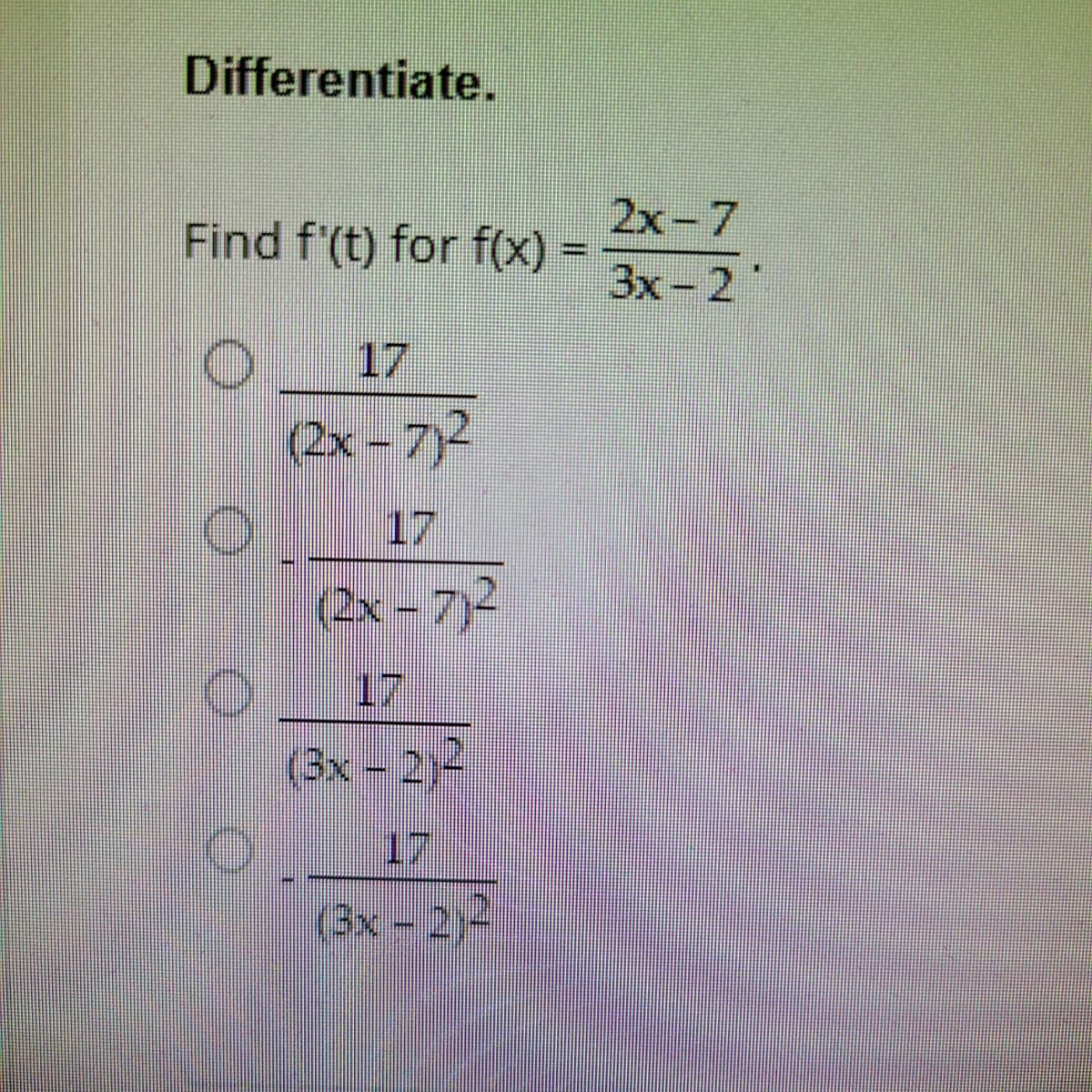 Differentiate.
Find f'(t) for f(x)
O
17
(2x-7)²
O
(2x-7)2
O 17
(3x - 2)2
(3x - 2)
wwwww.
3x-21