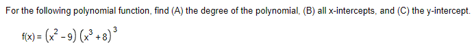 For the following polynomial function, find (A) the degree of the polynomial, (B) all x-intercepts, and (C) the y-intercept.
fx) = (x² - 9) (x² + 8)°
