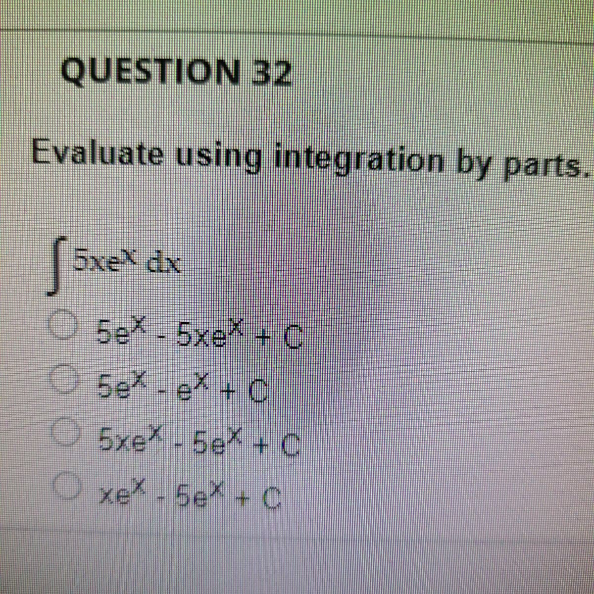 QUESTION 32
Evaluate using integration by parts.
[5xex dx
Ⓒ5eX - 5xex + C
5ex - ex + C
5xex - 5eX + C
Oxex - 5ex + C