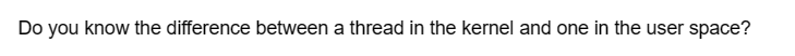 Do you know the difference between a thread in the kernel and one in the user space?