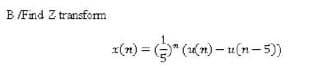 B/Find Z transform
x(n) = (" (1n) – u(n-5))
