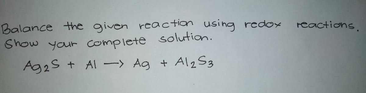 Balance the given reaction usihg redox
reactions.
Show your complete solution.
Ag25 + Al -> Ag + Al2S3
