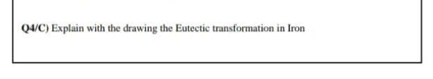 Q4/C) Explain with the drawing the Eutectic transformation in Iron
