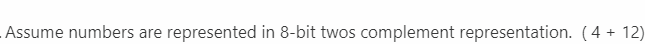 Assume numbers are represented in 8-bit twos complement representation. (4 + 12)
