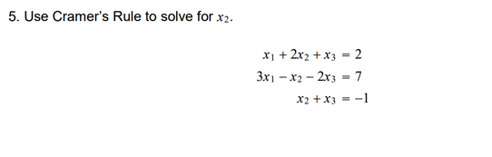 5. Use Cramer's Rule to solve for x2.
X1 + 2x2 + x3 = 2
3x1 - x2 - 2x3 = 7
X2 + x3
-1
