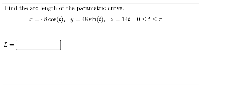 Find the arc length of the parametric curve.
L =
x = 48 cos(t), y = 48 sin(t), z = = 14t; 0≤t≤π