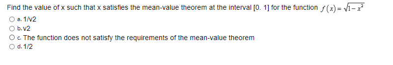 Find the value of x such that x satisfies the mean-value theorem at the interval [0. 1] for the function f(x) = v1-x
O a. 1/V2
O b. v2
O. The function does not satisfy the requirements of the mean-value theorem
O d. 1/2
