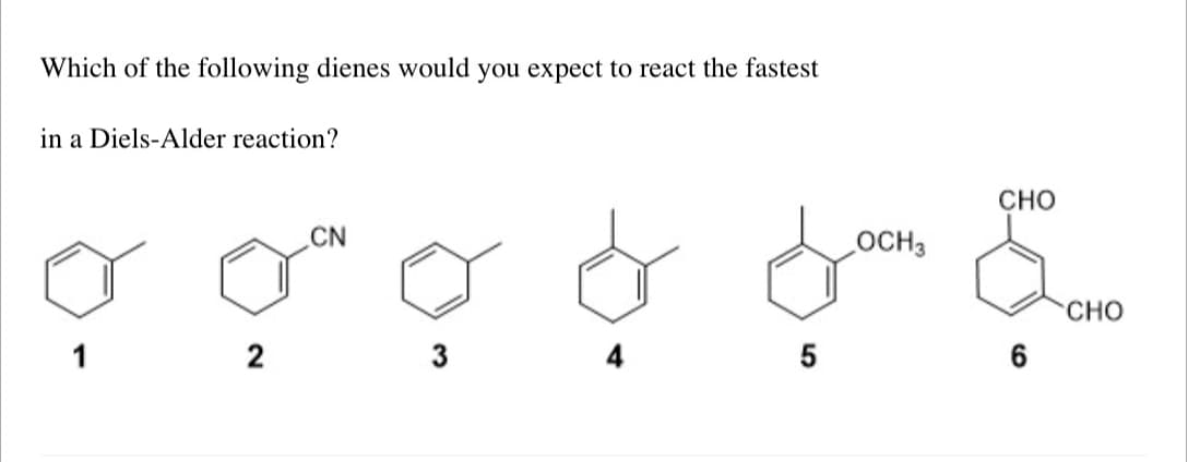 Which of the following dienes would you expect to react the fastest
in a Diels-Alder reaction?
CN
ooo &
2
1
3
5
OCH 3
CHO
5.00
CHO
6