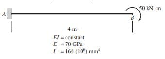 50 kN-m
A
4 m
El = constant
E = 70 GPa
I = 164 (10) mm
